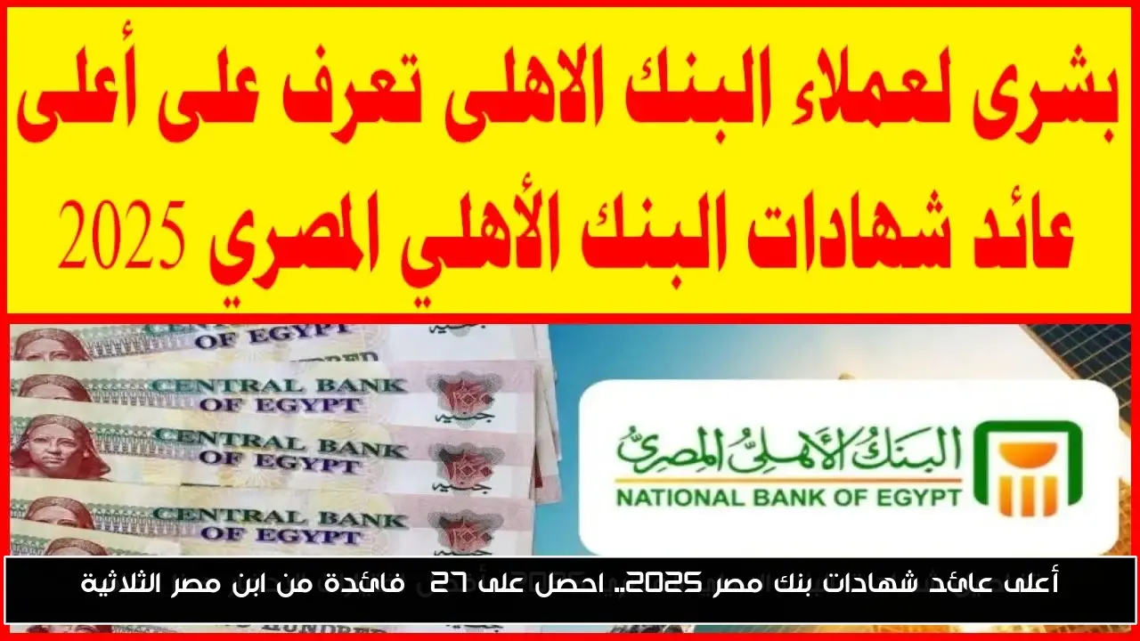 أعلى عائد شهادات بنك مصر 2025.. احصل على 27% فائدة من ابن مصر الثلاثية