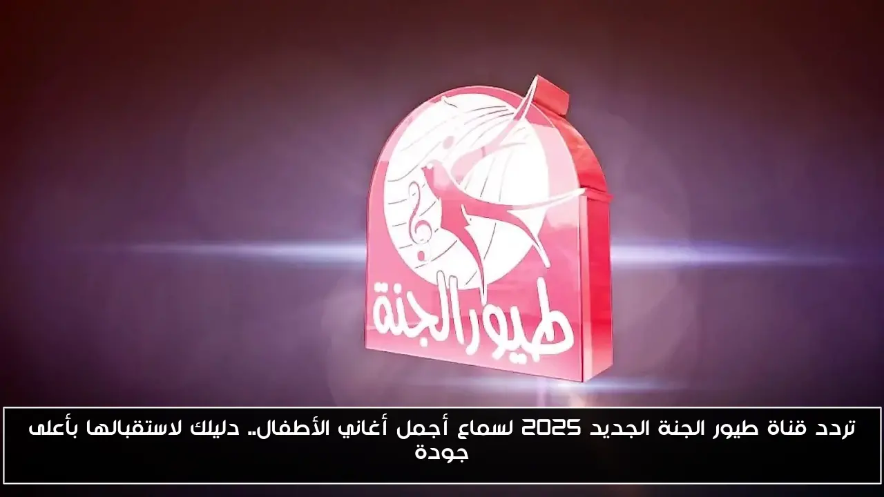 تردد قناة طيور الجنة الجديد 2025 لسماع أجمل أغاني الأطفال.. دليلك لاستقبالها بأعلى جودة