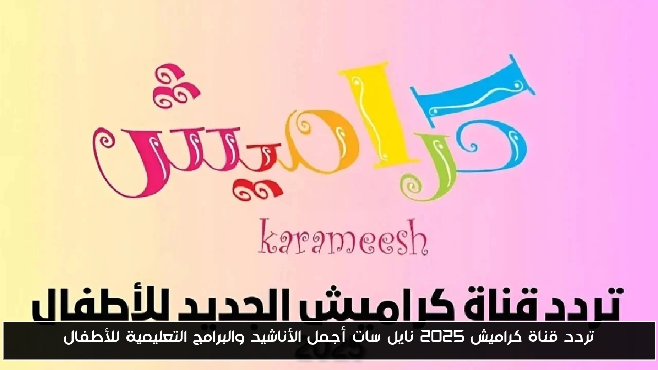 تردد قناة كراميش 2025 نايل سات أجمل الأناشيد والبرامج التعليمية للأطفال