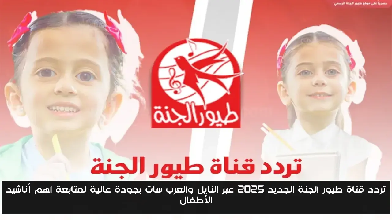 تردد قناة طيور الجنة الجديد 2025 عبر النايل والعرب سات بجودة عالية لمتابعة اهم أناشيد الأطفال