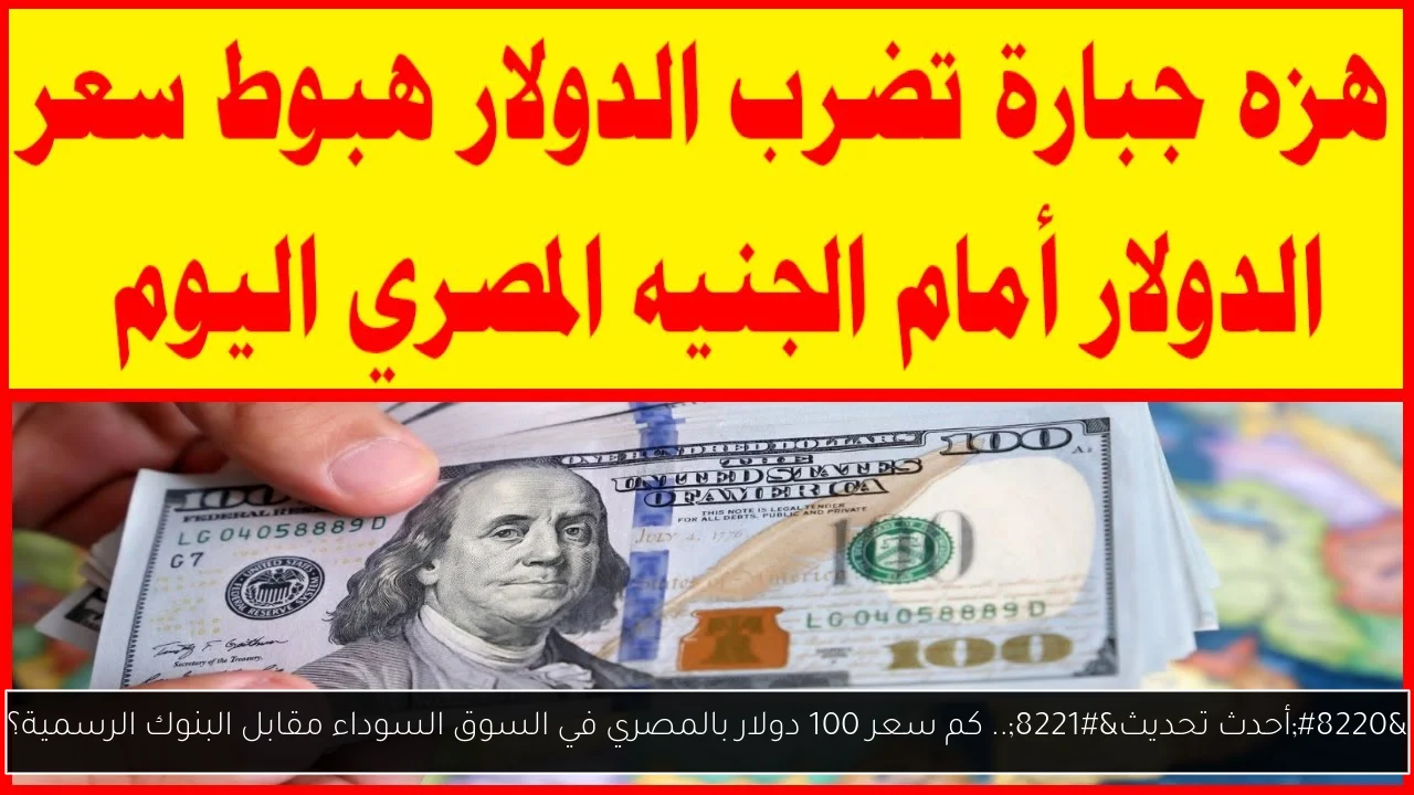 “أحدث تحديث”.. كم سعر 100 دولار بالمصري في السوق السوداء مقابل البنوك الرسمية؟