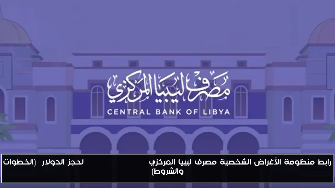 رابط منظومة الأغراض الشخصية مصرف ليبيا المركزي Fcms cbl gov ly لحجز الدولار  (الخطوات والشروط)