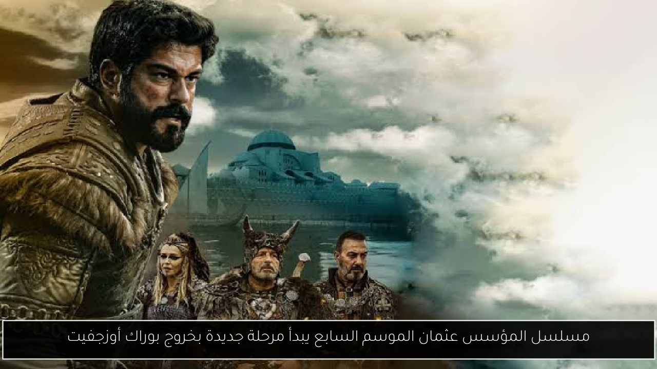 مسلسل المؤسس عثمان الموسم السابع يبدأ مرحلة جديدة بخروج بوراك أوزجفيت