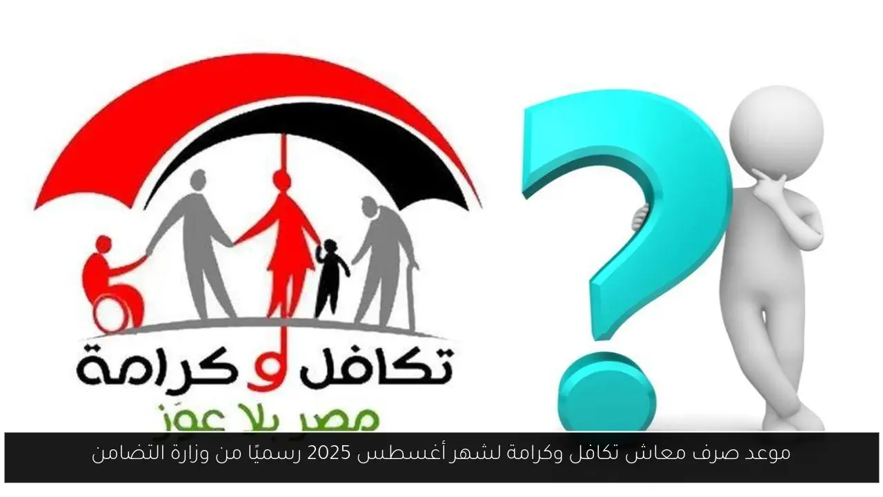 موعد صرف معاش تكافل وكرامة لشهر أغسطس 2025 رسميًا من وزارة التضامن
