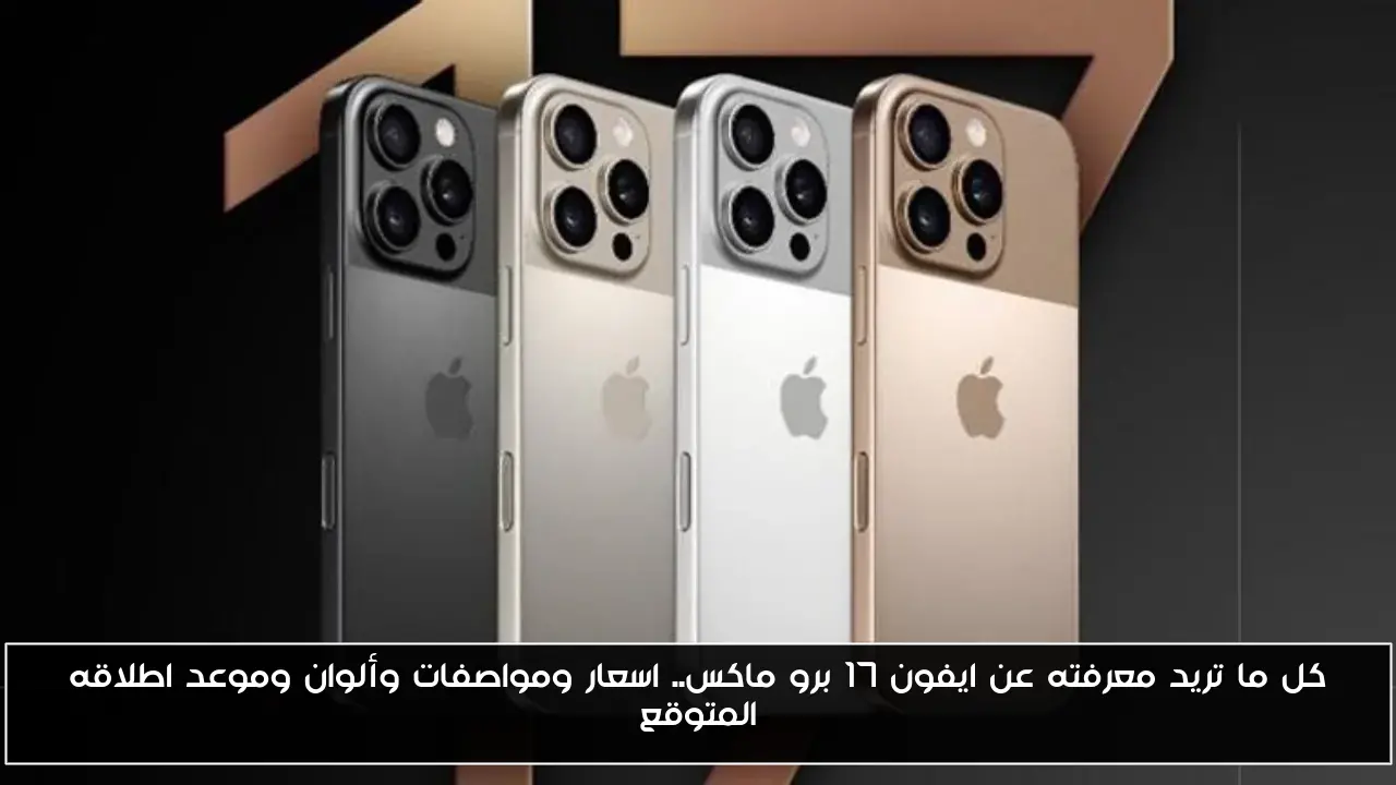 كل ما تريد معرفته عن ايفون 17 برو ماكس.. اسعار ومواصفات وألوان وموعد اطلاقه المتوقع