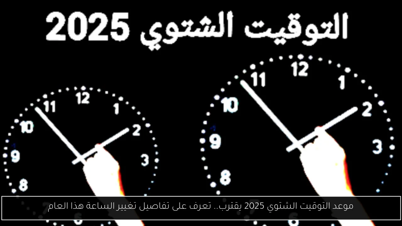 موعد التوقيت الشتوي 2025 يقترب.. تعرف على تفاصيل تغيير الساعة هذا العام