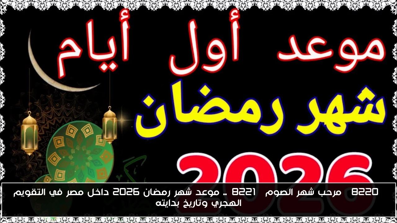“مرحب شهر الصوم”.. موعد شهر رمضان 2026 داخل مصر في التقويم الهجري وتاريخ بدايته