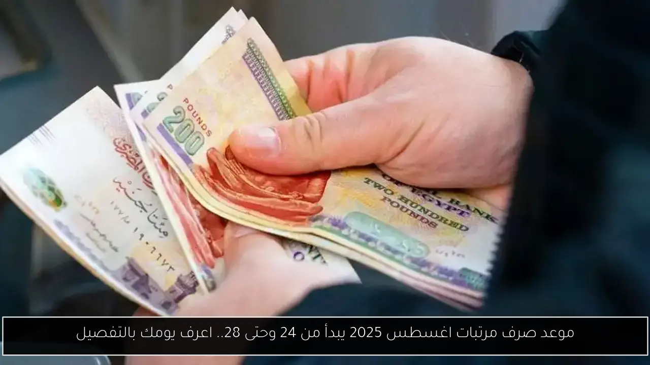موعد صرف مرتبات اغسطس 2025 يبدأ من 24 وحتى 28.. اعرف يومك بالتفصيل