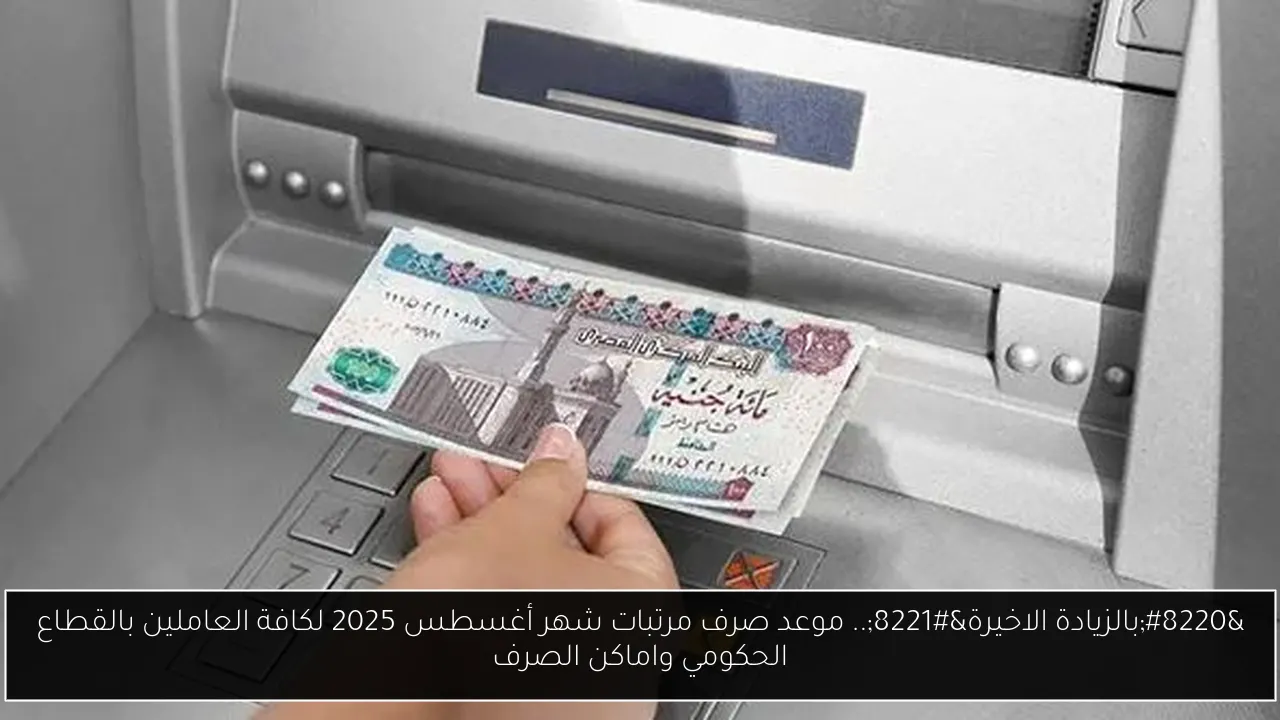 “بالزيادة الاخيرة”.. موعد صرف مرتبات شهر أغسطس 2025 لكافة العاملين بالقطاع الحكومي واماكن الصرف