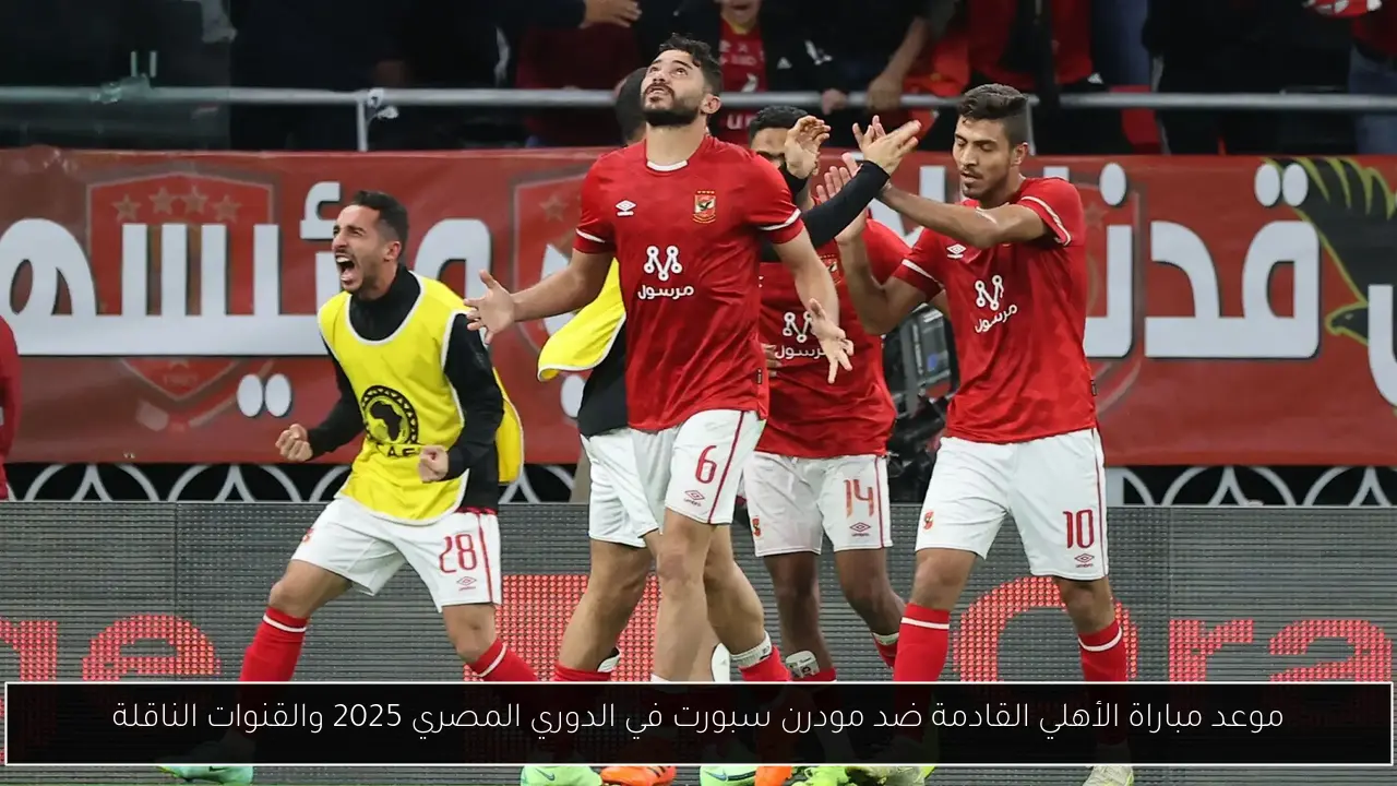 موعد مباراة الأهلي القادمة ضد مودرن سبورت في الدوري المصري 2025 والقنوات الناقلة