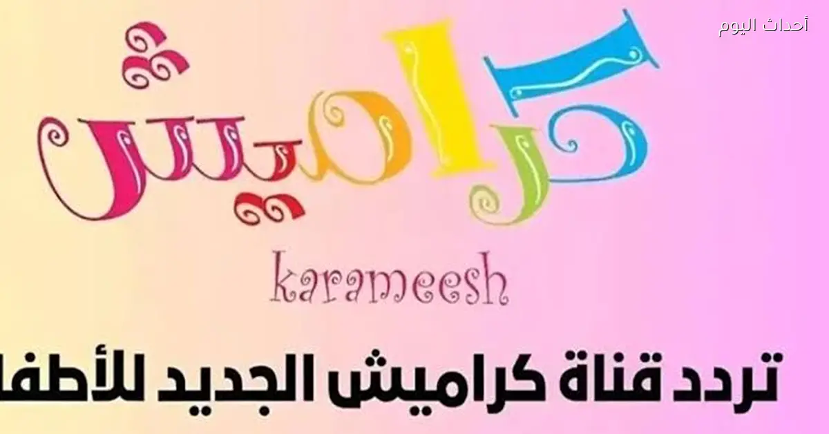 تردد قناة كراميش 2025 على النايل سات وعرب سات بجودة HD دلوقتي تقدر تنزله