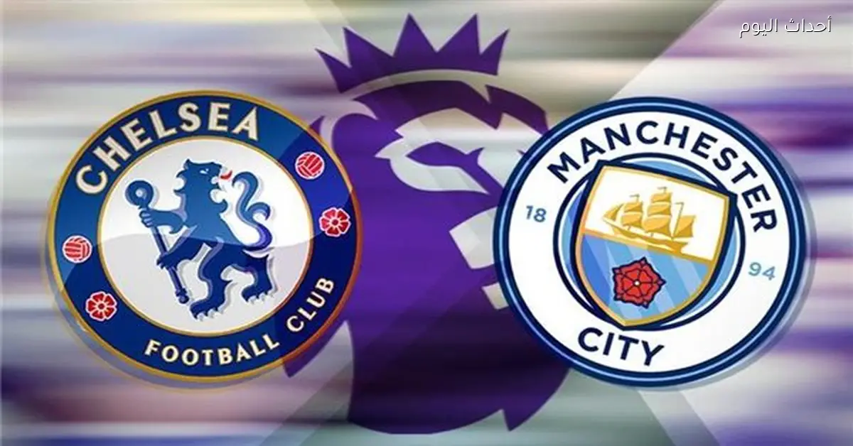 مباراة مانشستر سيتي وتشيلسي اليوم والقنوات الناقلة