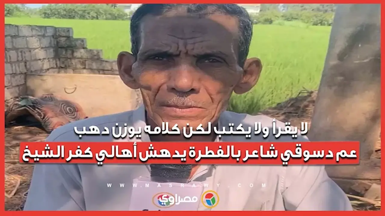 عم دسوقي: شاعر بالفطرة يدهش أهالي كفر الشيخ رغم عدم تعلمه القراءة والكتابة