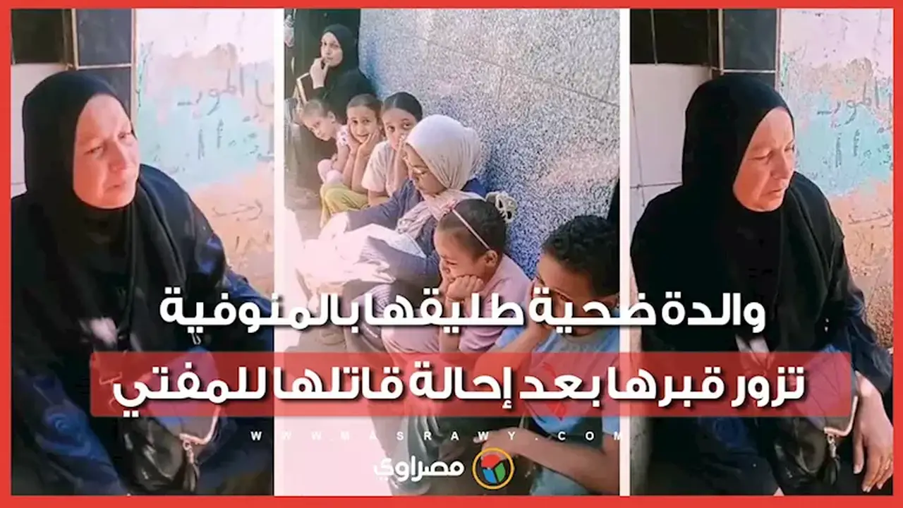 والدة ضحية طليقها بالمنوفية تزور قبر ابنتها بعد إحالة قاتلها للمفتي