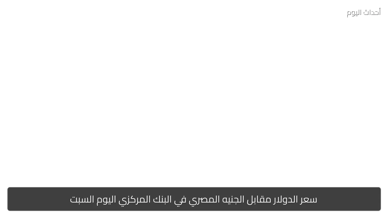 سعر الدولار مقابل الجنيه المصري في البنك المركزي اليوم السبت