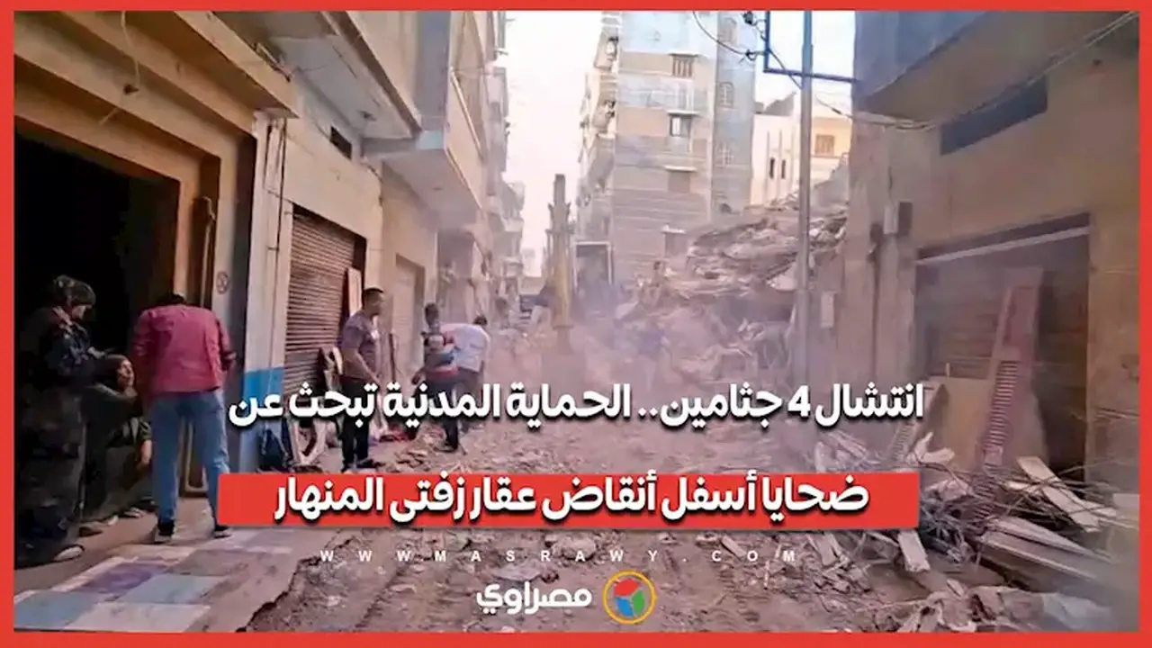 انتشال 4 جثامين والحماية المدنية تواصل البحث عن ضحايا تحت أنقاض العقار المنهار في زفتى