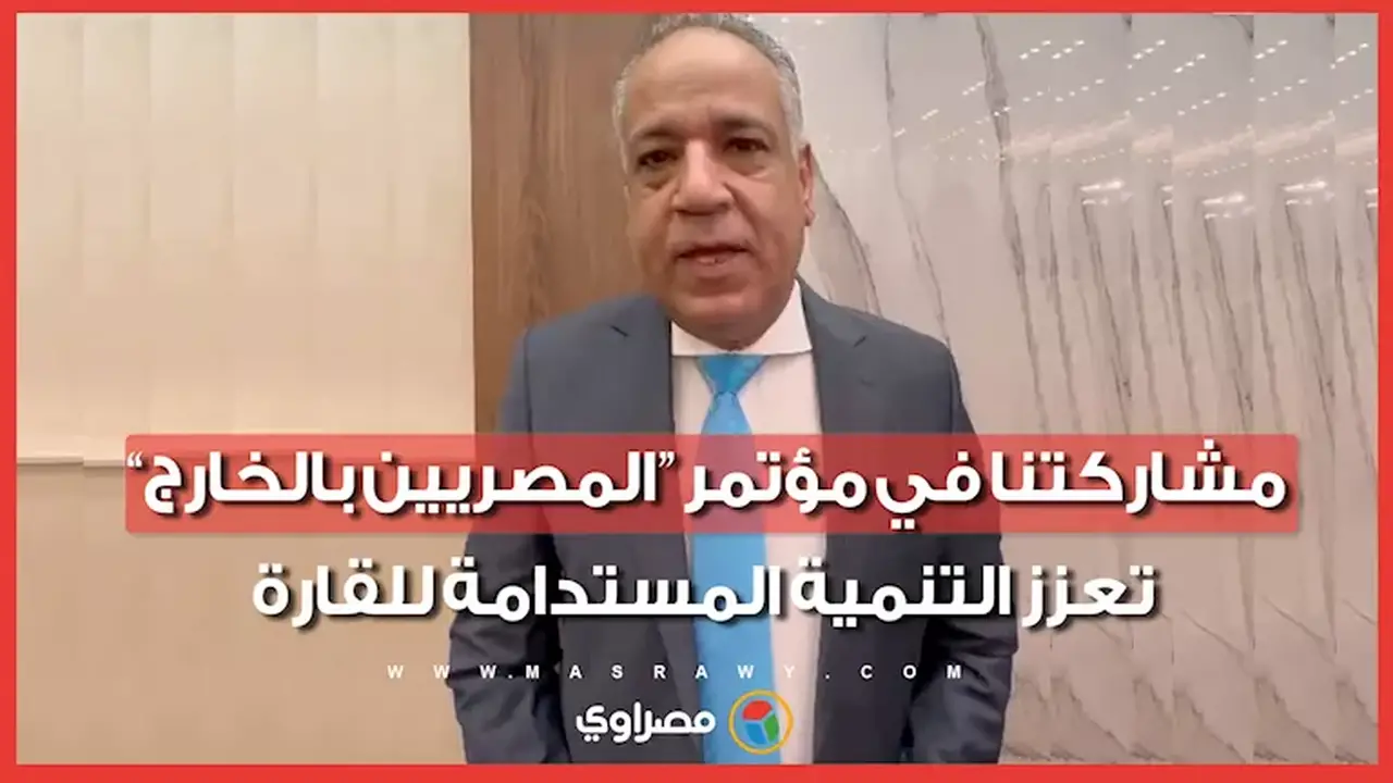 رئيس جمعية رجال الأعمال المصريين الأفارقة: مشاركتنا في مؤتمر المصريين بالخارج تعزز التنمية الاقتصادية