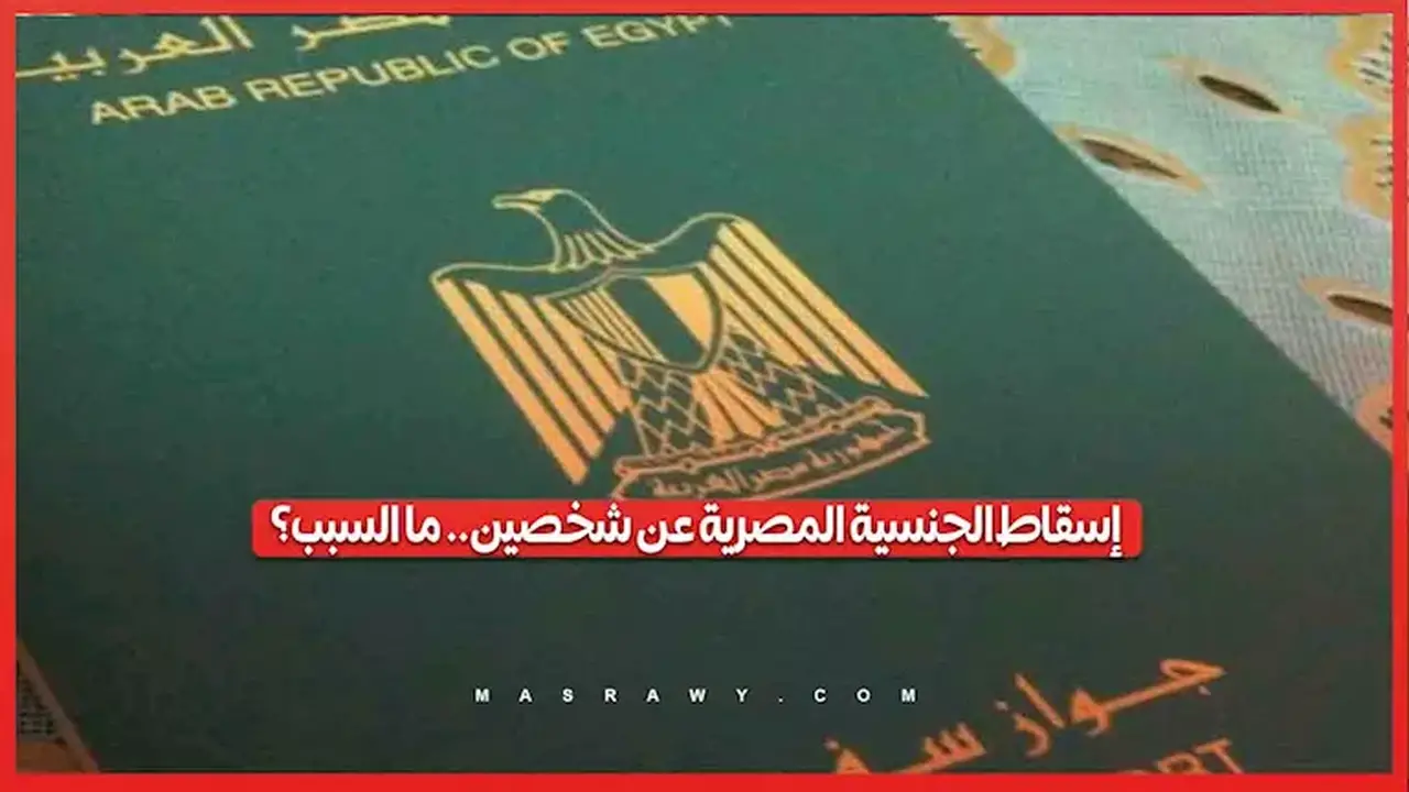 إسقاط الجنسية المصرية عن شخصين بقرارين من مجلس الوزراء: من هما ولماذا؟