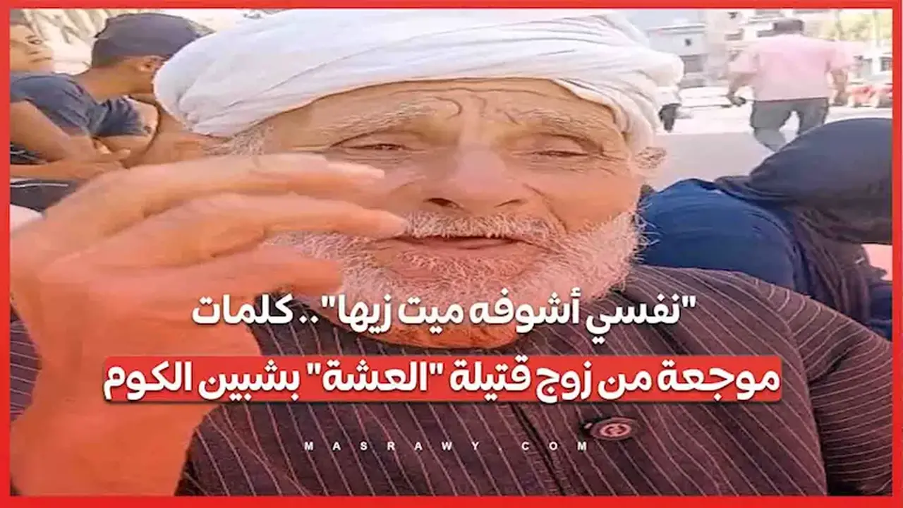 زوج قتيلة “العشة” بشبين الكوم يعبر عن حزنه بكلمات مؤلمة: “نفسي أشوفه ميت زيها”