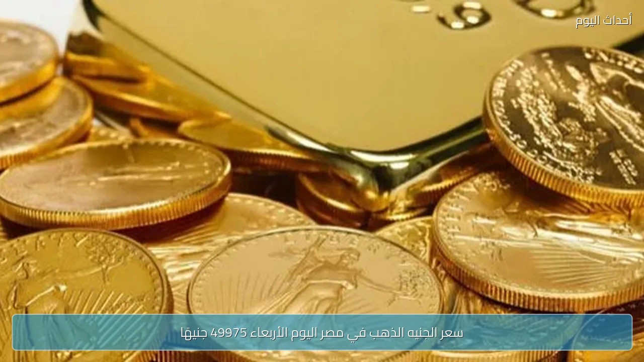 سعر الجنيه الذهب في مصر اليوم الأربعاء 49975 جنيهًا