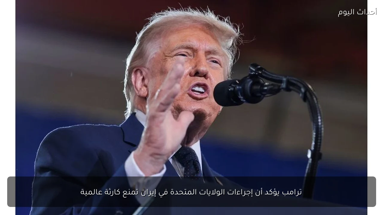 ترامب يؤكد أن إجراءات الولايات المتحدة في إيران تمنع كارثة عالمية