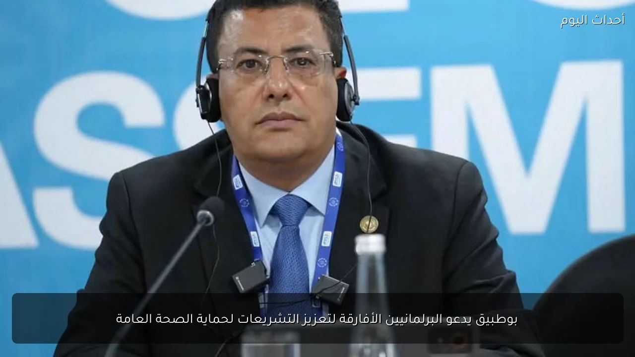 بوطبيق يدعو البرلمانيين الأفارقة لتعزيز التشريعات لحماية الصحة العامة