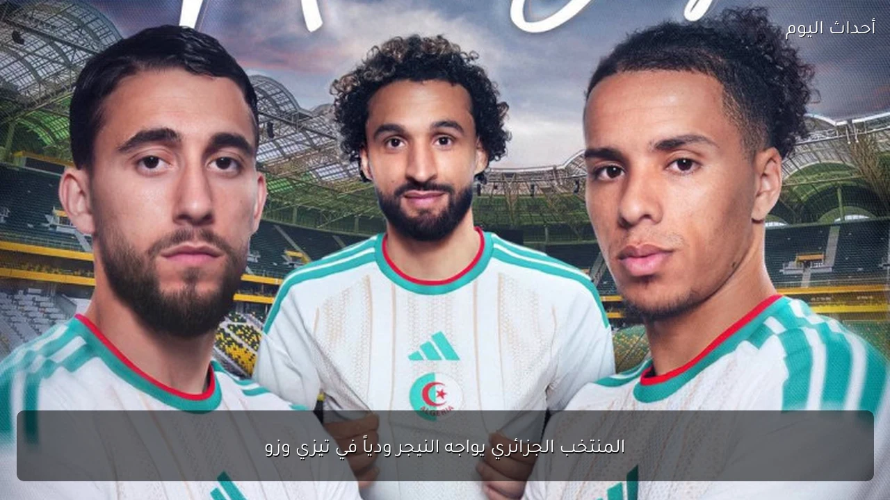 المنتخب الجزائري يواجه النيجر ودياً في تيزي وزو