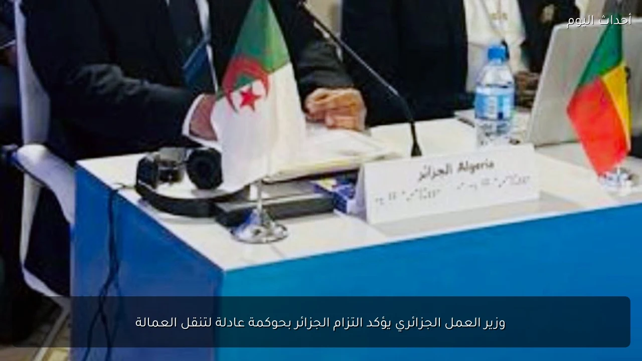 وزير العمل الجزائري يؤكد التزام الجزائر بحوكمة عادلة لتنقل العمالة