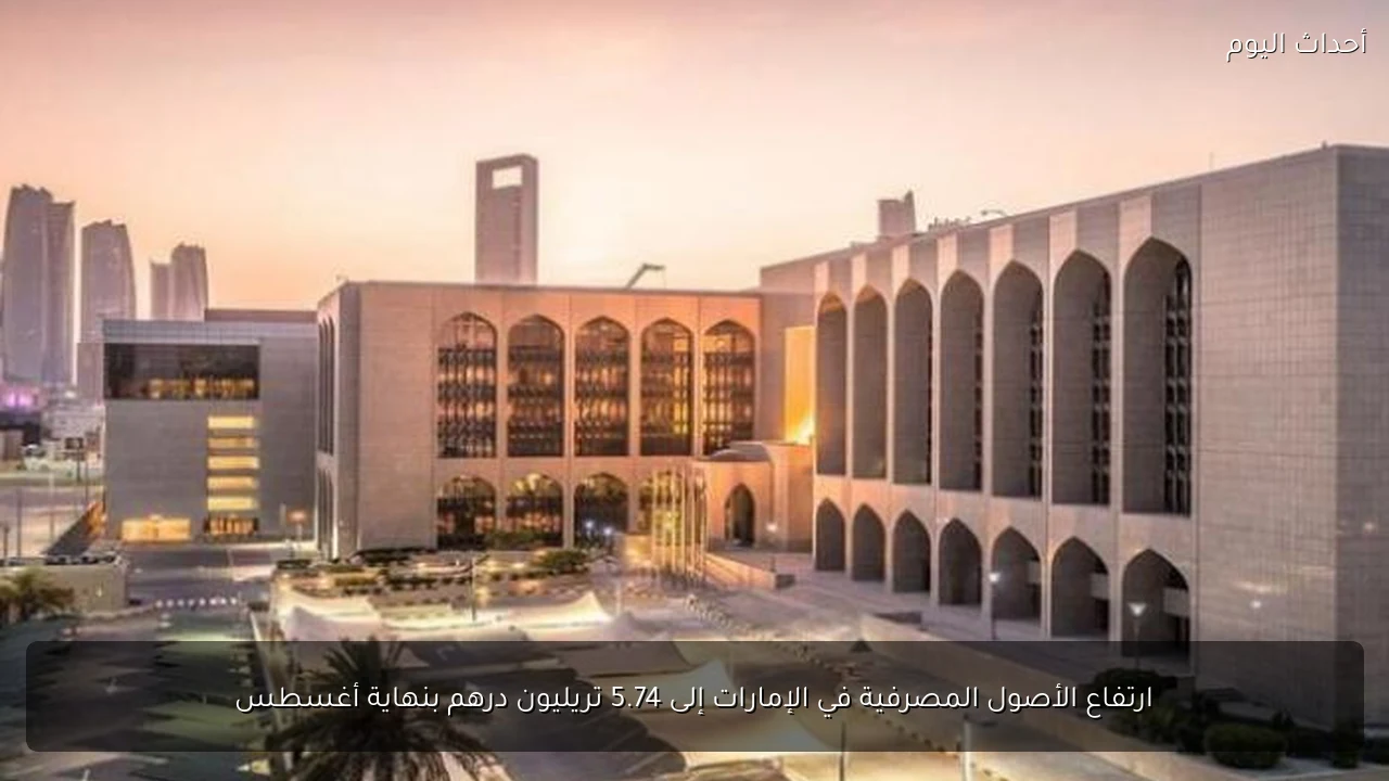 ارتفاع الأصول المصرفية في الإمارات إلى 5.74 تريليون درهم بنهاية أغسطس