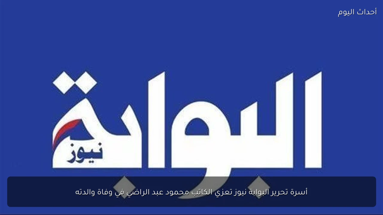 أسرة تحرير البوابة نيوز تعزي الكاتب محمود عبد الراضي في وفاة والدته