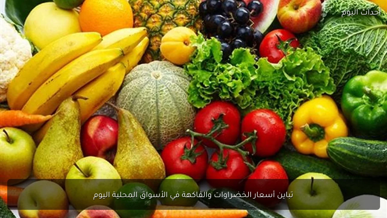تباين أسعار الخضراوات والفاكهة في الأسواق المحلية اليوم