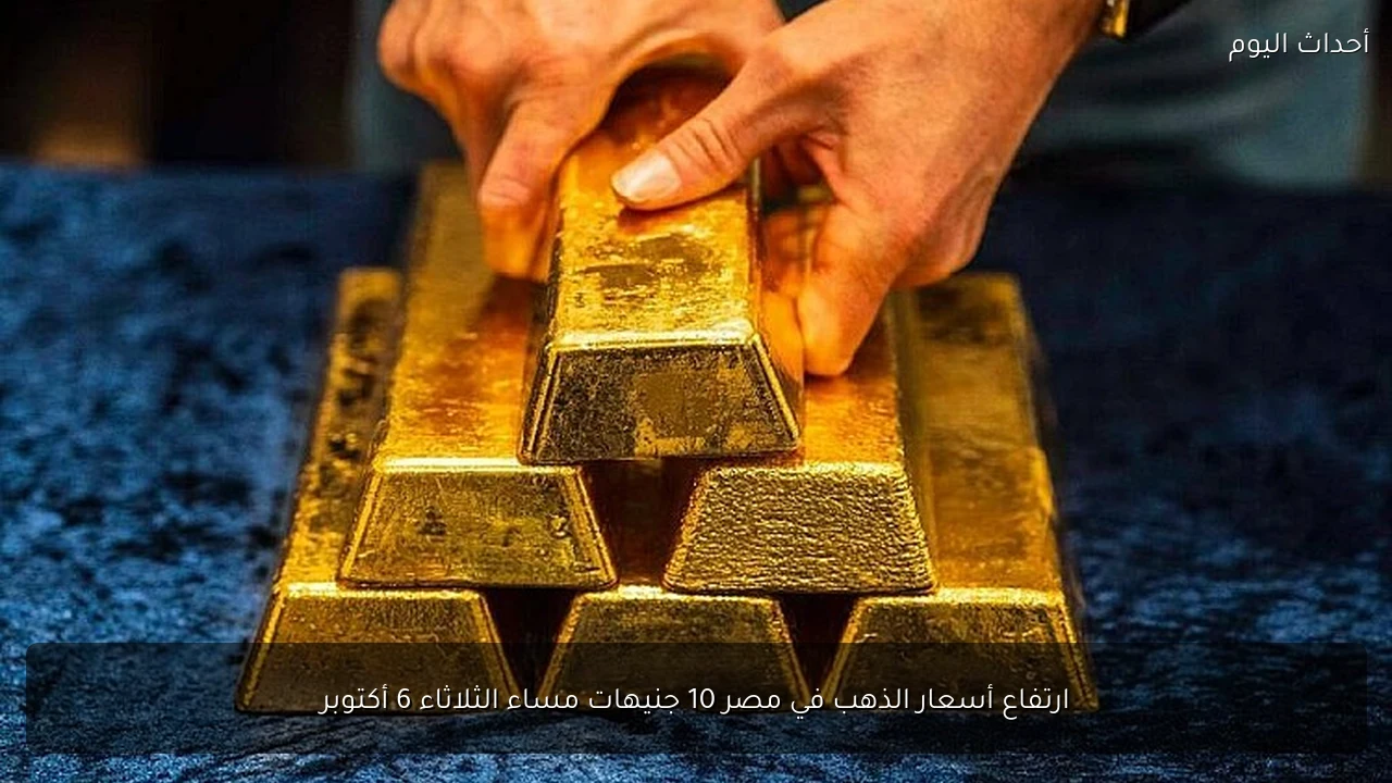ارتفاع أسعار الذهب في مصر 10 جنيهات مساء الثلاثاء 6 أكتوبر