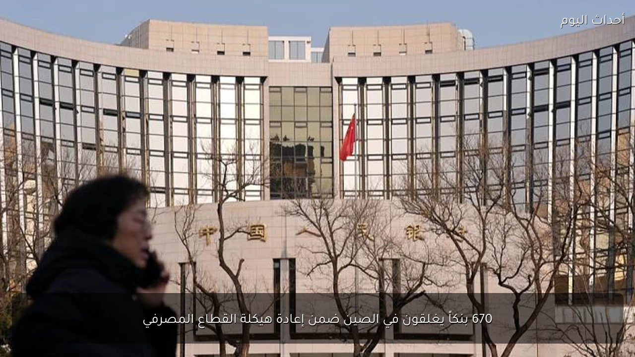 670 بنكاً يغلقون في الصين ضمن إعادة هيكلة القطاع المصرفي