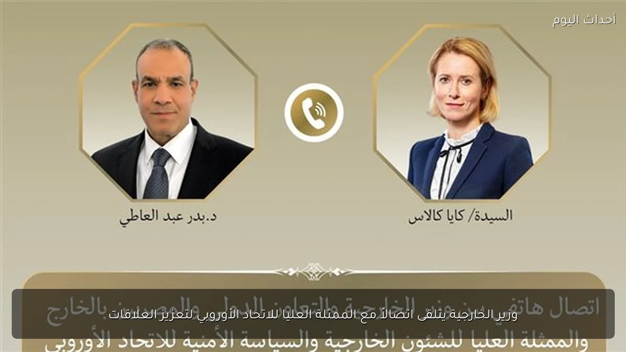 وزير الخارجية يتلقى اتصالاً مع الممثلة العليا للاتحاد الأوروبي لتعزيز العلاقات