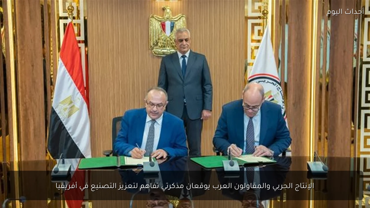 الإنتاج الحربي والمقاولون العرب يوقعان مذكرتي تفاهم لتعزيز التصنيع في أفريقيا