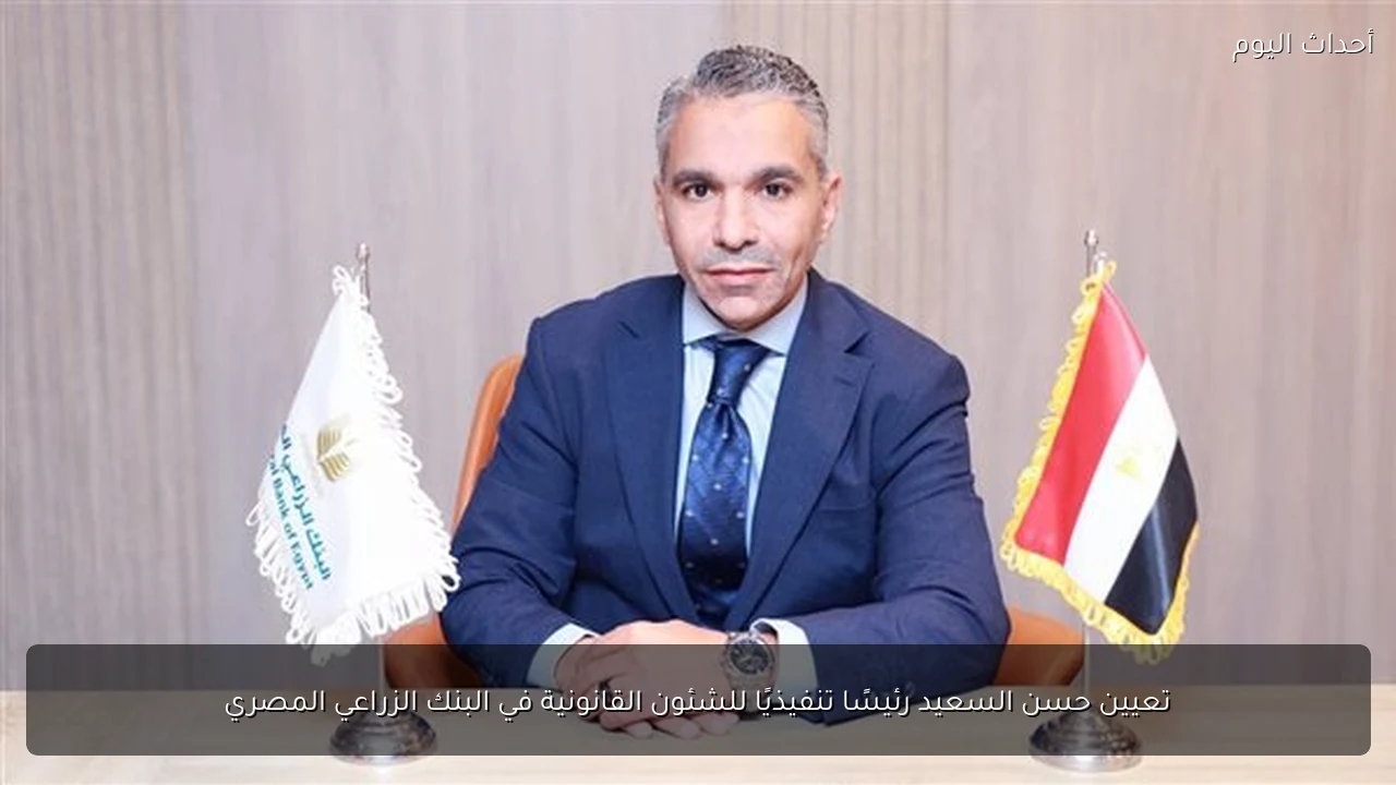 تعيين حسن السعيد رئيسًا تنفيذيًا للشئون القانونية في البنك الزراعي المصري