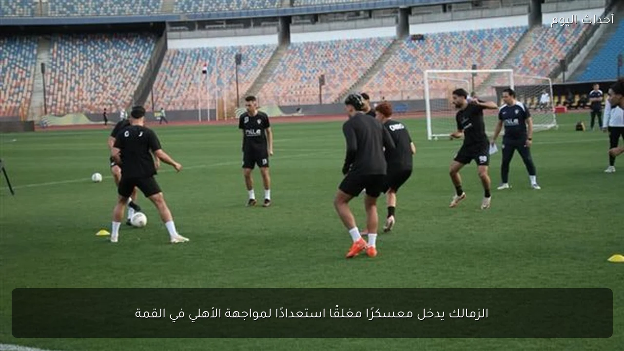 الزمالك يدخل معسكرًا مغلقًا استعدادًا لمواجهة الأهلي في القمة