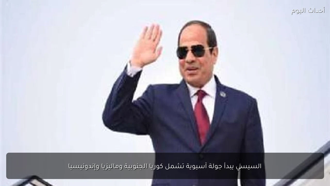 السيسي يبدأ جولة آسيوية تشمل كوريا الجنوبية وماليزيا وإندونيسيا