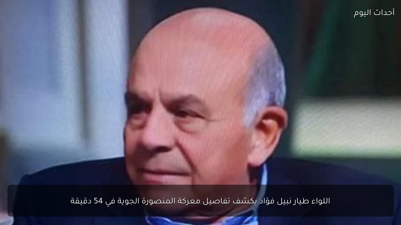 اللواء طيار نبيل فؤاد يكشف تفاصيل معركة المنصورة الجوية في 54 دقيقة