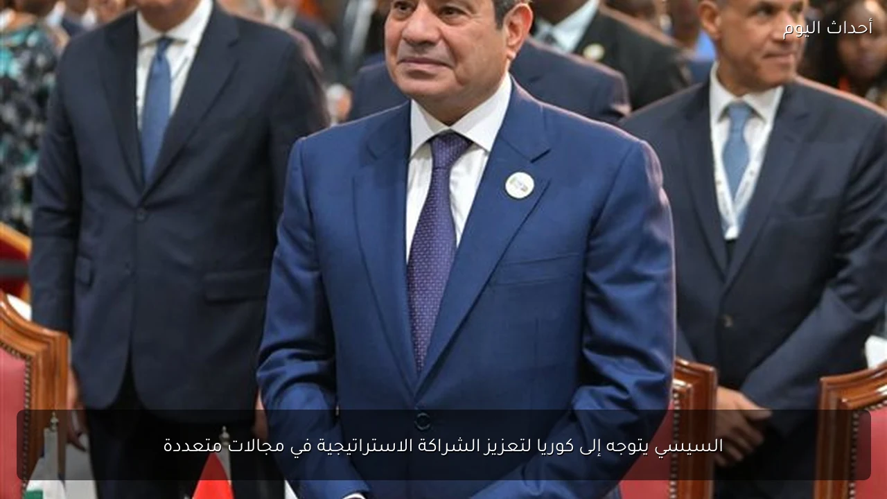 السيسي يتوجه إلى كوريا لتعزيز الشراكة الاستراتيجية في مجالات متعددة