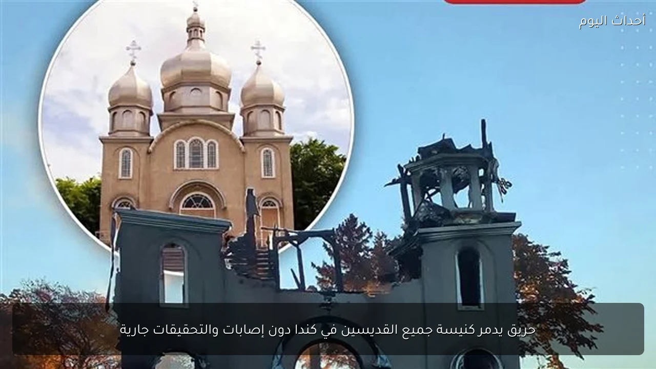 حريق يدمر كنيسة جميع القديسين في كندا دون إصابات والتحقيقات جارية