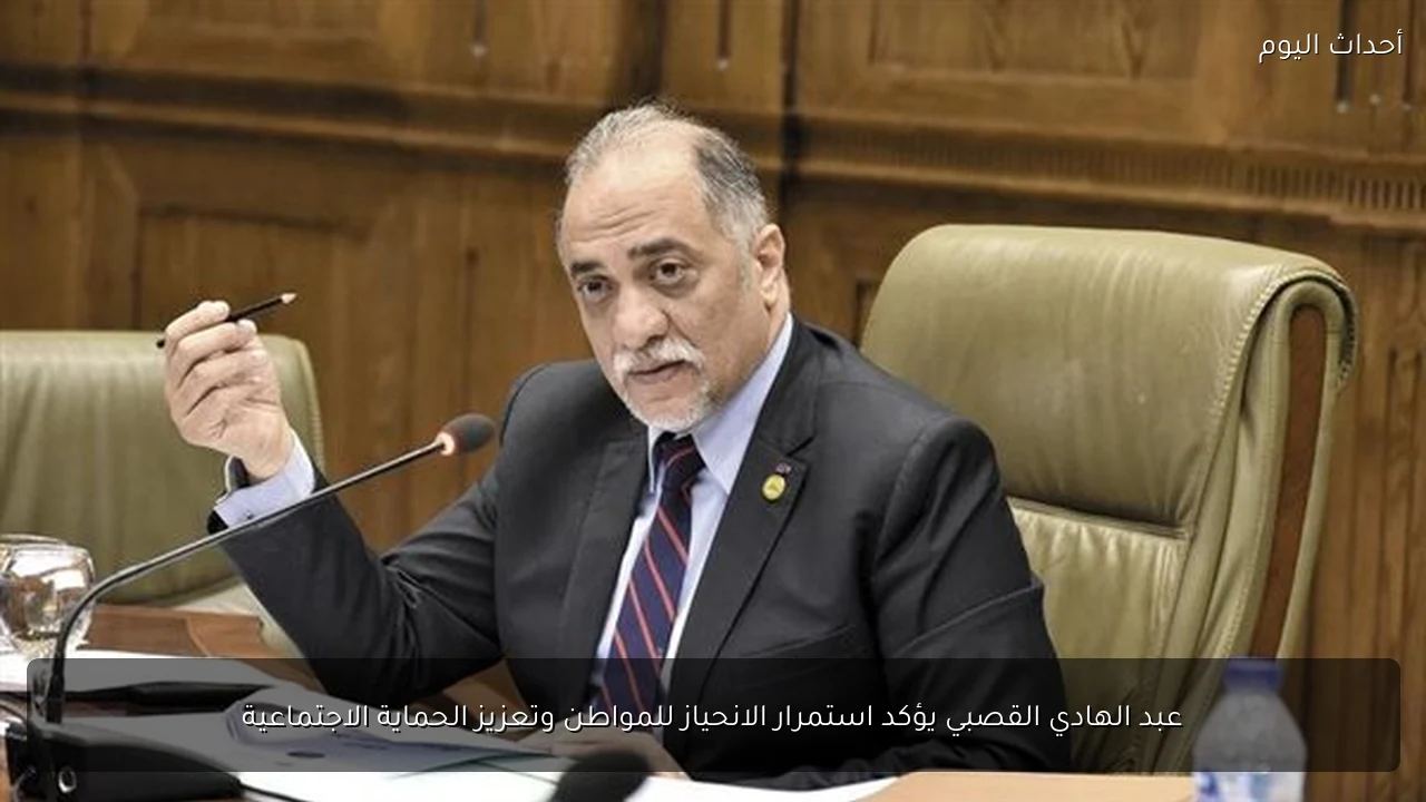 عبد الهادي القصبي يؤكد استمرار الانحياز للمواطن وتعزيز الحماية الاجتماعية
