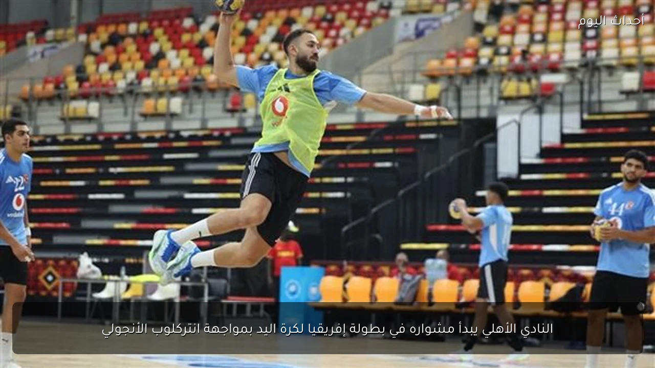 النادي الأهلي يبدأ مشواره في بطولة إفريقيا لكرة اليد بمواجهة انتركلوب الأنجولي