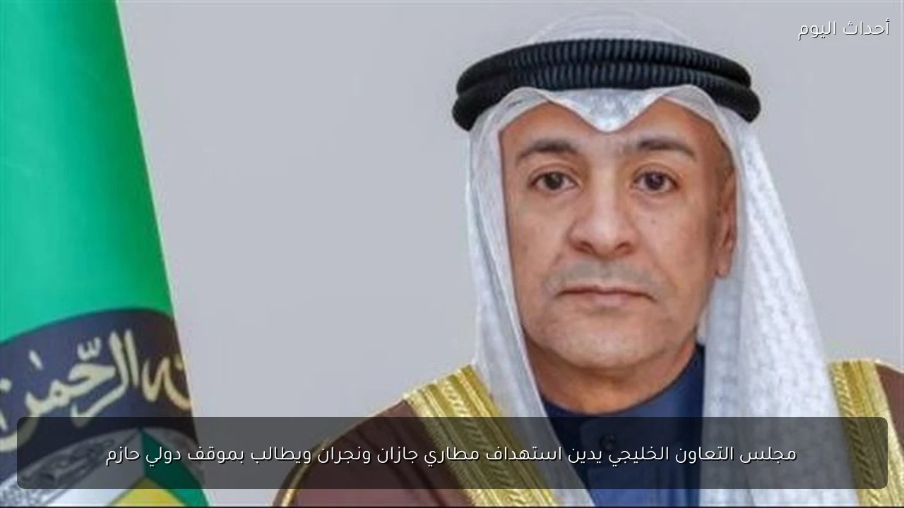 مجلس التعاون الخليجي يدين استهداف مطاري جازان ونجران ويطالب بموقف دولي حازم