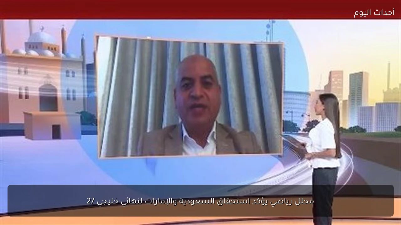 محلل رياضي يؤكد استحقاق السعودية والإمارات لنهائي خليجي 27