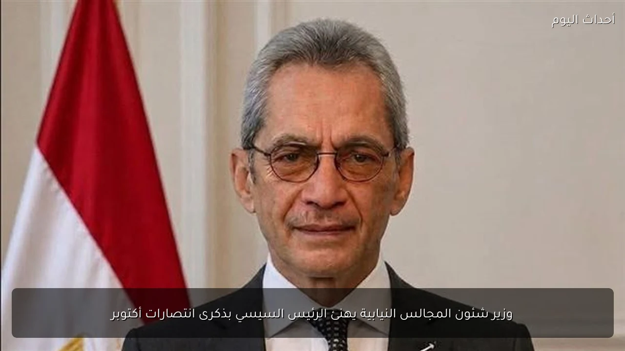 وزير شئون المجالس النيابية يهنئ الرئيس السيسي بذكرى انتصارات أكتوبر